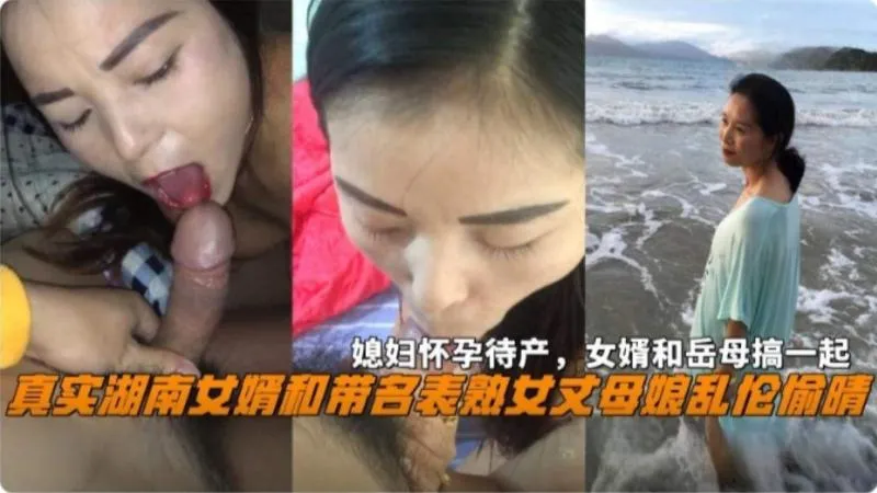 真实湖南女婿和丈母娘乱伦事件 媳妇怀孕待产时出轨丈母娘 饥渴口交吃鸡 迫不及待撅起屁股求着女婿插入骚逼满足她