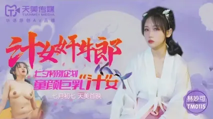天美传媒 TM0115 汁女奸牛郎 七夕特别企划 童颜巨乳汁女 林妙可