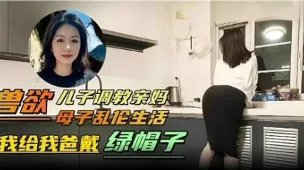 真实母子乱伦 禽兽儿子调教自己亲妈给老爸戴绿帽子 跪下直接口交吃鸡 无套大屌抽插骚逼深处 爽到差点内射