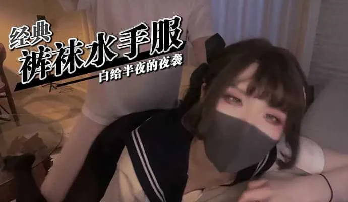 萝莉福利姬 鸡教练 穿着经典裤袜水手服JK装扮 半夜突袭你房间白给性爱的福利 后入狂操内射中出