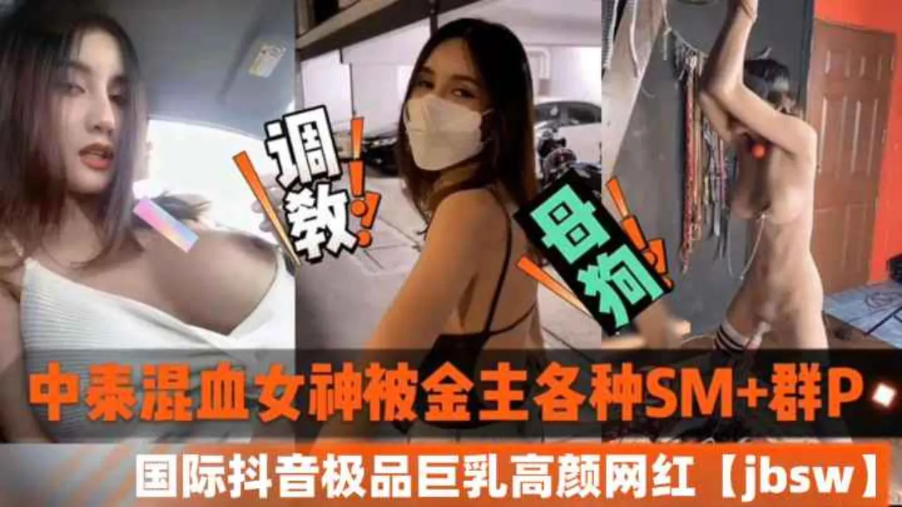 抖音中泰混血巨乳网红 jbsw 被金主各种SM调教成性奴母狗 群P后入轮番狠狠抽插狂操视频惨遭泄密流出