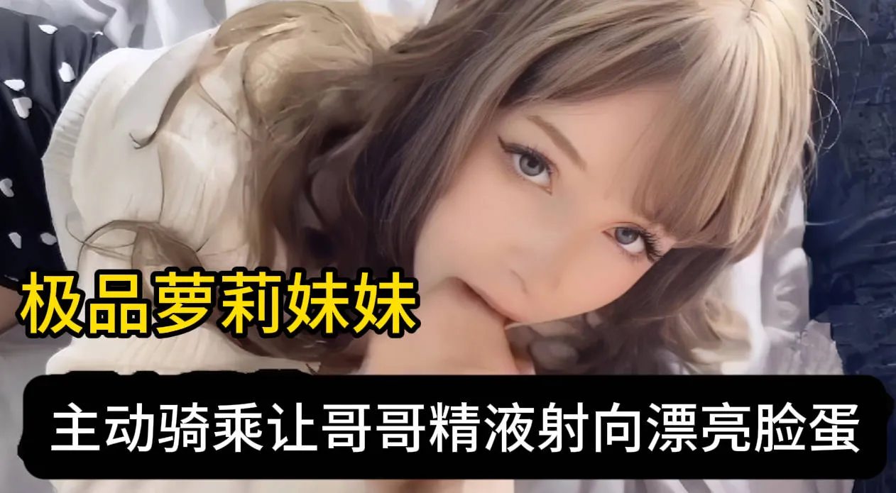 欧美成年极品萝莉 如娃娃般美丽耀眼 主动口交深喉吞吐大屌 女上位主动骑乘哥哥大屌榨精