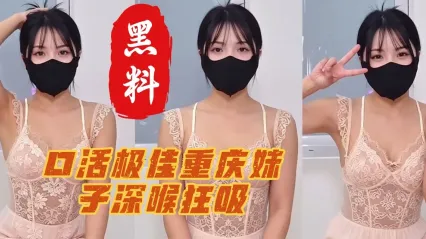 极品重庆妹子展示口活大秀 深喉狂吸允吞吐口交特写 灵活舌头舔舐让摄影师差点瞬间缴械