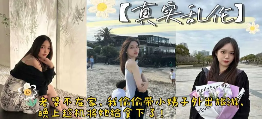 姐夫与小姨子乱伦 趁老婆不在家带着小姨旅游直接拿下 挑逗下就饥渴难耐吃着我鸡巴 无套骑乘拼命扭动 直面狂操内射灌满骚逼