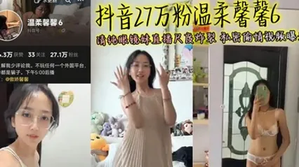 抖音27万粉温柔馨馨6 清纯眼镜妹直播尺度炸裂 私密偷情视频曝光 全集