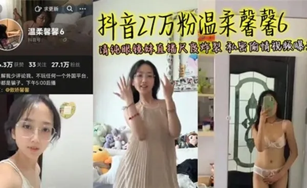 抖音27万粉温柔馨馨6 清纯眼镜妹直播尺度炸裂 私密偷情视频曝光 全集
