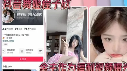 抖音舞姬程子欣金主作为福利视频曝光 嫩穴特写诱惑无比～ 全集