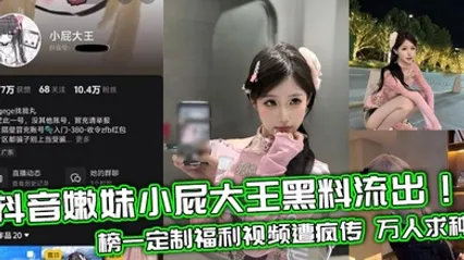  抖音嫩妹小屁大王黑料流出！榜一定制福利视频遭疯传 万人求种 全集 