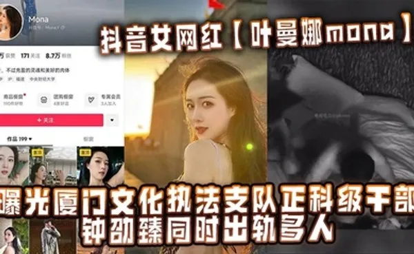抖音女网红叶曼娜mona曝光厦门文化执法支队正科级干部钟劭臻同时出轨多人 全集