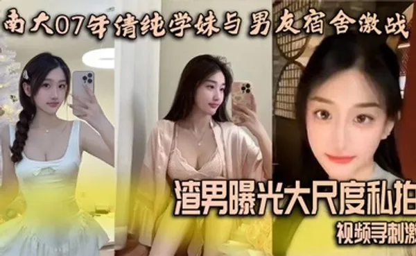 南大07年清纯学妹与男友宿舍激战 渣男曝光大尺度私拍视频寻刺激 全集
