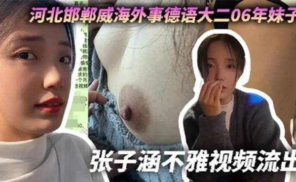 河北邯郸威海外事德语大二06年妹子张子涵不雅视频流出，身高170体重120小婊子喜欢聊骚偷人 全集