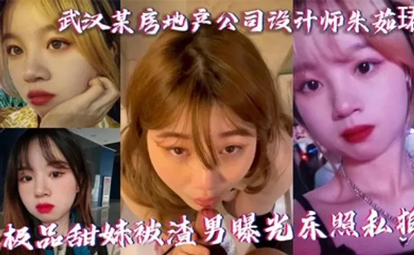 武汉某房地产公司设计师朱茹珺 极品甜妹被渣男曝光床照私拍 全集
