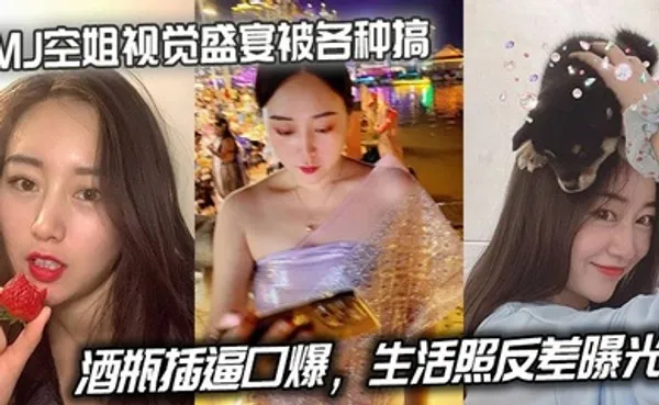 MJ空姐视觉盛宴被各种搞，酒瓶插逼口爆，生活照反差曝光 全集