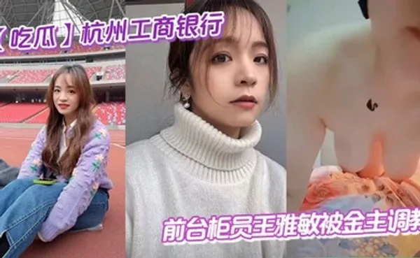吃瓜杭州工商银行前台柜员王雅敏被金主调教 全集