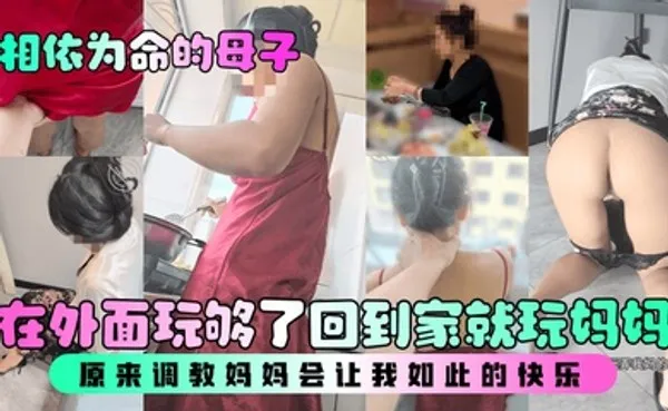 相依为命的母子在外面玩够了回到家就玩妈妈，原来调教妈妈会让我如此的快乐！ 全集