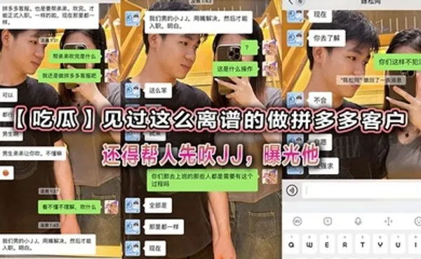 吃瓜见过这么离谱的做拼多多客户还得帮人先吹JJ，曝光他 全集