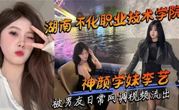 湖南怀化职业技术学院神颜学妹李艺 被男友日常网调视频流出 全集