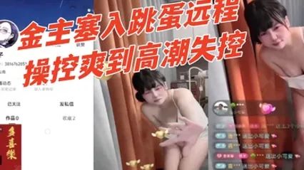 快手【幸子】直播间公然玩调教骚货被金主塞入跳蛋远程操控爽到高潮失控 有钱人真会玩 全集