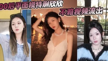 00后平面模特蒯欣欣不雅视频流出 渣男为炫耀全网曝光疯传 全集