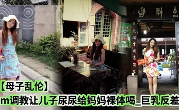 母子乱伦sm调教让儿子尿尿给妈妈裸体喝_巨乳反差 全集
