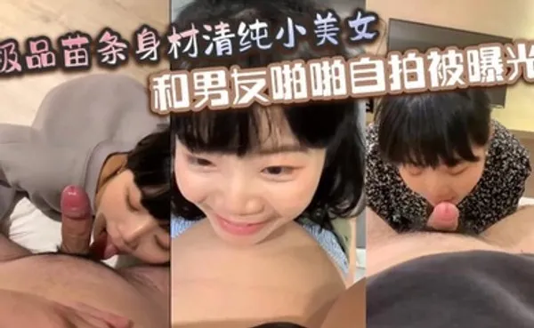 极品苗条身材清纯小美女和男友啪啪自拍被曝光深喉射嘴里玩的真开 全集