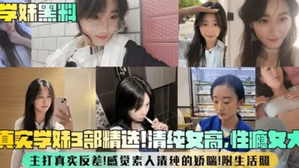 【学妹黑料】真实学妹3部精选！清纯女高，性瘾女大，主打真实反差！感觉素人清纯的娇喘！附生活照 全集