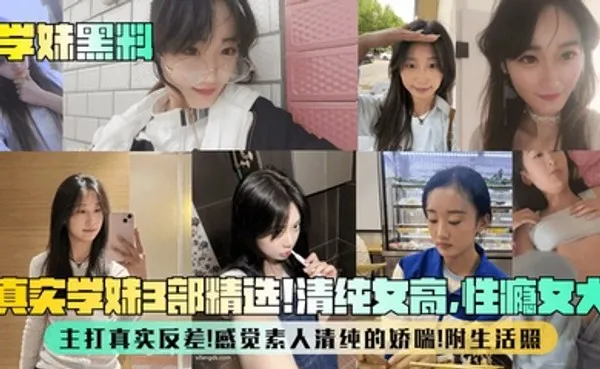 学妹黑料真实学妹3部精选！清纯女高，性瘾女大，主打真实反差！感觉素人清纯的娇喘！附生活照 全集
