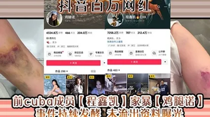 抖音百万网红 前cuba成员【程鑫凯】家暴【鸡腿诺】事件持续发酵 未流出资料曝光! 全集