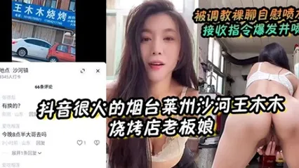【抖音很火的烟台莱州沙河王木木烧烤店老板娘】 被调教裸聊自慰喷水 接收指令爆发井喷 全集
