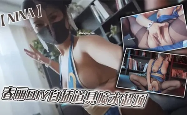 推特网红女神NINA最新福利_春丽DIY自插道具喷水超顶 全集