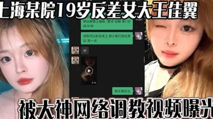 上海某院19岁反差女大王佳翼 被大神网络调教视频曝光 聊天记录十分刺激 全集