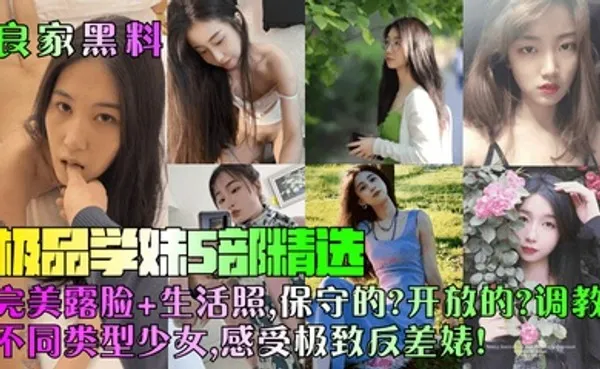 良家黑料极品学妹5部精选！完美露脸 生活照，保守的？开放的？调教不同类型少女，感受极致反差婊！ 全集