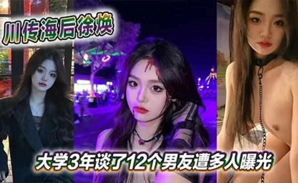 川传海后徐焕大学3年谈了12个男友遭多人曝光 全集