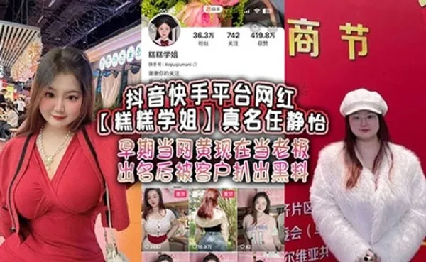 抖音快手平台网红糕糕学姐真名任静怡 早期当网黄现在当老板 出名后被客户扒出黑料！ 全集