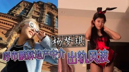 呼市鹏辉地产中介杨梦琪出轨风波 私下撩骚被老公发现 忍而不发只为黑料揭露 全集