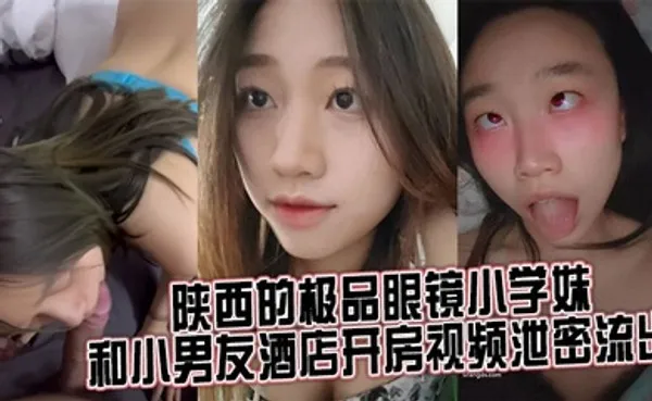 来自陕西的极品眼镜小学妹 和小男友酒店开房视频泄密流出 全集