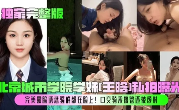 独家完整版北京城市学院学妹[王晗]私拍曝光！完美露脸诱惑骚样都在脸上！口交骑乘撸管还被颜射！ 全集