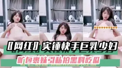 【黑料吃瓜】〖网红〗实锤快手巨乳少妇旷包裹妹引私拍黑料吃瓜 全集