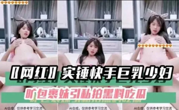 黑料吃瓜〖网红〗实锤快手巨乳少妇旷包裹妹引私拍黑料吃瓜 全集