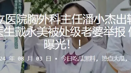 福建省立医院胸外科主任潘小杰出轨护士长谢莉及医生戴永美被处级老婆举报偷情视频曝光 全集