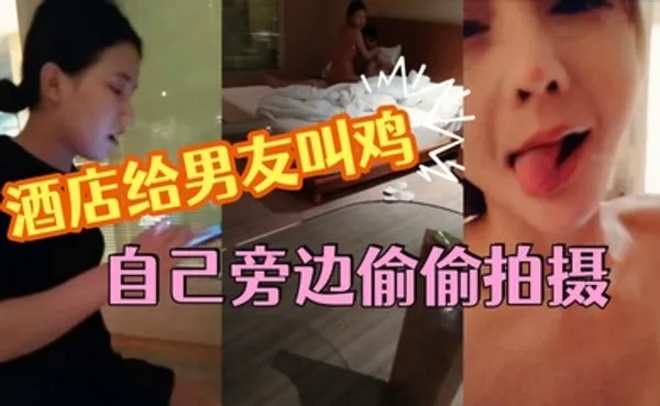 这小女友真体贴，酒店给男友叫鸡，自己旁边偷偷拍摄，小姐走后自己受不了拿道具通了一堆淫水白浆，美乳浪穴真是劲爆刺激 全集
