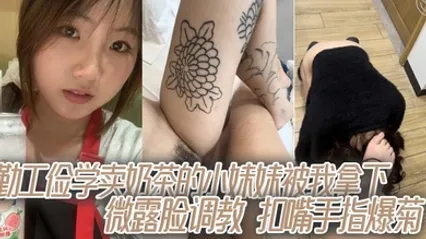 勤工俭学卖奶茶的小妹妹被我拿下，微露脸调教，扣嘴手指爆菊 全集