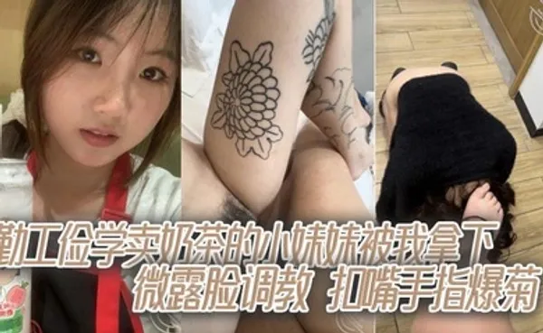 勤工俭学卖奶茶的小妹妹被我拿下，微露脸调教，扣嘴手指爆菊 全集