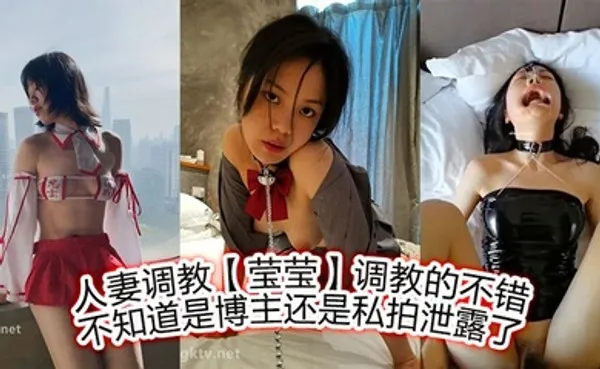 人妻调教莹莹调教的不错，不知道是博主，还是私拍泄露了 全集
