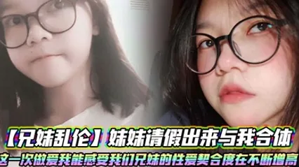 【兄妹乱伦】妹妹请假出来与我合体。这一次做爱我能感受我们兄妹的性爱契合度在不断增高。妹妹的转变或许离不开我日常的调教 全集