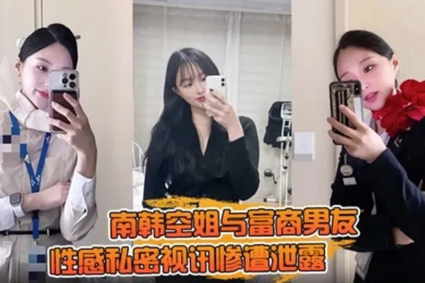一起高潮不雅录屏曝光南韩空姐与富商男友性感私密视讯惨遭泄露 完整版全部曝光！ 全集