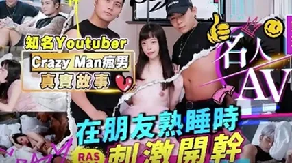 精彩剧情名人AV重现计画知名YoutuberCrazyMan疯男真实故事在朋友熟睡时刺激开干RAS0214 全集