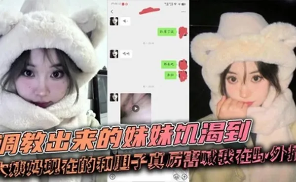兄妹乱伦调教出来的妹妹饥渴到大姨妈现在的和胆子真厉害喊我在野外搞 全集