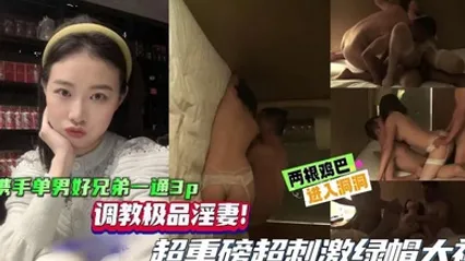 【绿帽单男】携手单男好兄弟一起3P，调教极品淫妻，超重磅超刺激绿帽大神，两根鸡巴同时抽插骚逼！ 全集