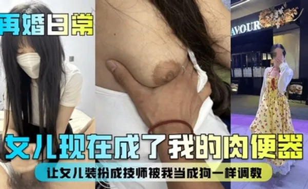 再婚日常女儿现在成了我的肉便器！让女儿装扮成技师被我当成狗一样调教！ 全集